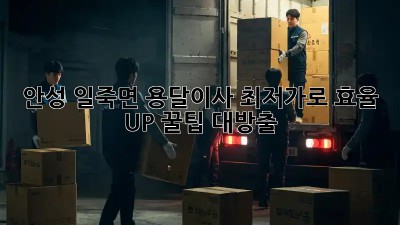 안성 일죽면 용달이사, 최저가로 효율 UP! 꿀팁 대방출