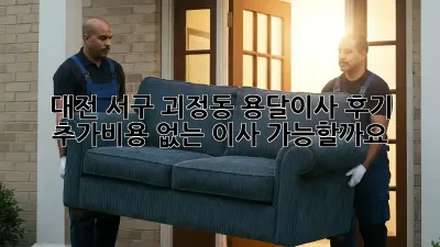 대전 서구 괴정동 용달이사 후기: 추가비용 없는 이사, 가능할까요?