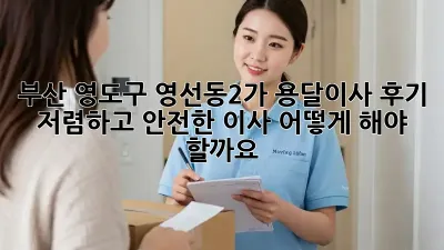 부산 영도구 영선동2가 용달이사 후기: 저렴하고 안전한 이사, 어떻게 해야 할까요?