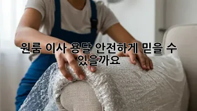 원룸 이사 용달, 안전하게 믿을 수 있을까요?